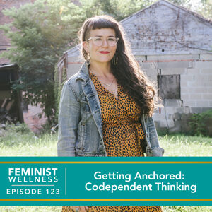 Feminist Wellness with Beatriz Victoria Albina | Getting Anchored: Codependent Thinking