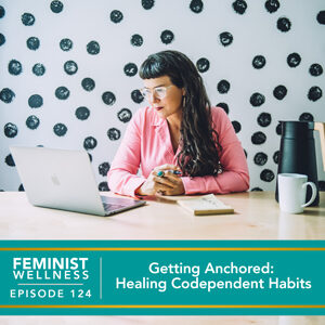 Feminist Wellness with Beatriz Victoria Albina | Getting Anchored: Healing Codependent Habits