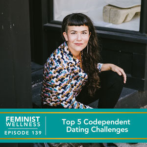 Feminist Wellness with Beatriz Victoria Albina | Top 5 Codependent Dating Challenges