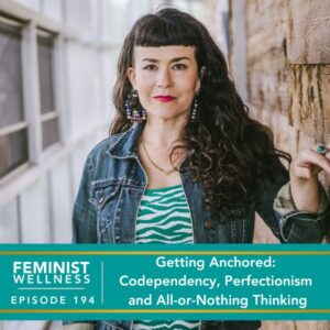 Feminist Wellness with Beatriz Victoria Albina | Getting Anchored: Codependency, Perfectionism and All-or-Nothing Thinking