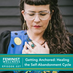 Feminist Wellness with Beatriz Victoria Albina | Getting Anchored: Healing the Self-Abandonment Cycle