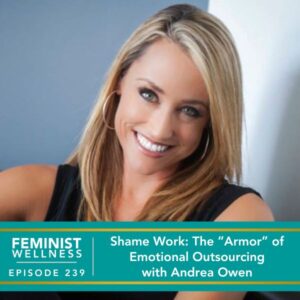 Feminist Wellness with Beatriz Victoria Albina | Shame Work: The “Armor” of Emotional Outsourcing with Andrea Owen