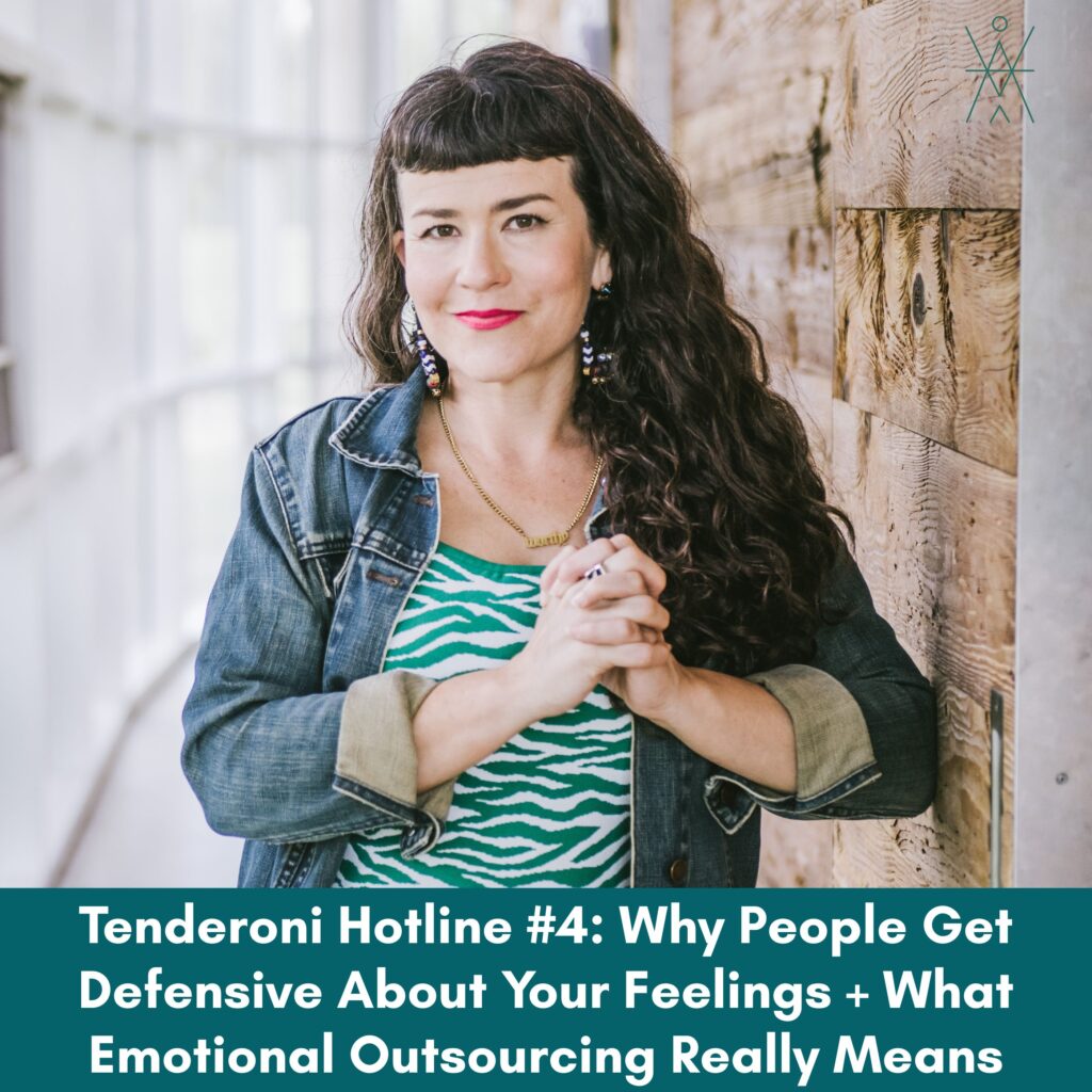 Tenderoni Hotline #4: Why People Get Defensive About Your Feelings + What Emotional Outsourcing Really Means